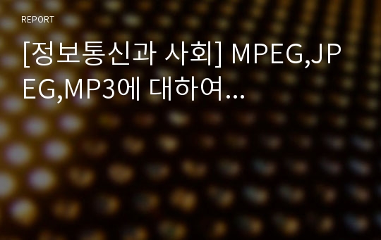 [정보통신과 사회] MPEG,JPEG,MP3에 대하여...