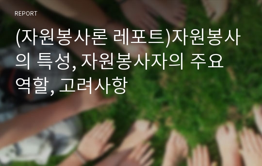 (자원봉사론 레포트)자원봉사의 특성, 자원봉사자의 주요역할, 고려사항