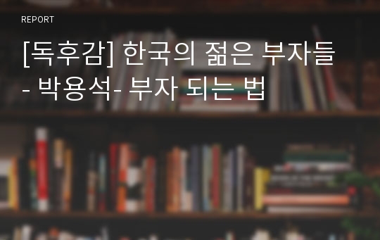 [독후감] 한국의 젊은 부자들 - 박용석- 부자 되는 법