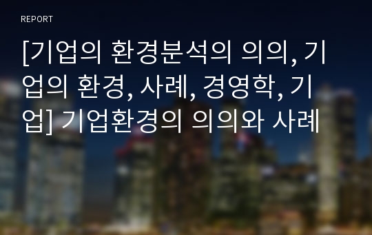 [기업의 환경분석의 의의, 기업의 환경, 사례, 경영학, 기업] 기업환경의 의의와 사례