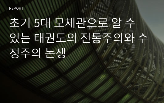 초기 5대 모체관으로 알 수 있는 태권도의 전통주의와 수정주의 논쟁