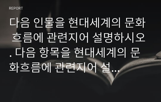 다음 인물을 현대세계의 문화 흐름에 관련지어 설명하시오. 다음 항목을 현대세계의 문화흐름에 관련지어 설명하시오.