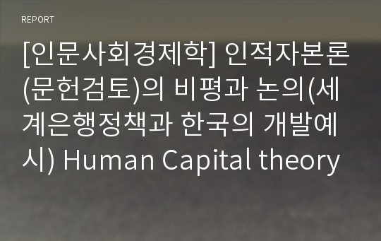 [인문사회경제학] 인적자본론(문헌검토)의 비평과 논의(세계은행정책과 한국의 개발예시) Human Capital theory
