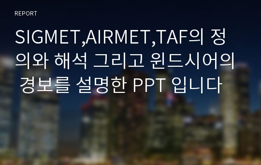 SIGMET,AIRMET,TAF의 정의와 해석 그리고 윈드시어의 경보를 설명한 PPT 입니다