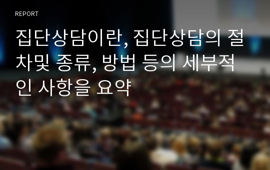 집단상담이란, 집단상담의 절차및 종류, 방법 등의 세부적인 사항을 요약