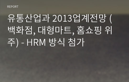 유통산업과 2013업계전망 (백화점, 대형마트, 홈쇼핑 위주) - HRM 방식 첨가