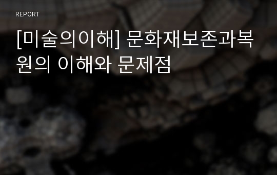 [미술의이해] 문화재보존과복원의 이해와 문제점