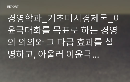 경영학과_기초미시경제론_이윤극대화를 목표로 하는 경영의 의의와 그 파급 효과를 설명하고, 아울러 이윤극대화 목표에 대한 비판적 견해를 소개