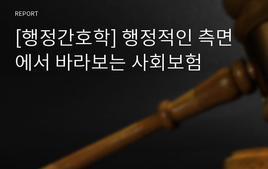 [행정간호학] 행정적인 측면에서 바라보는 사회보험