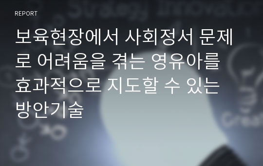 보육현장에서 사회정서 문제로 어려움을 겪는 영유아를 효과적으로 지도할 수 있는 방안기술