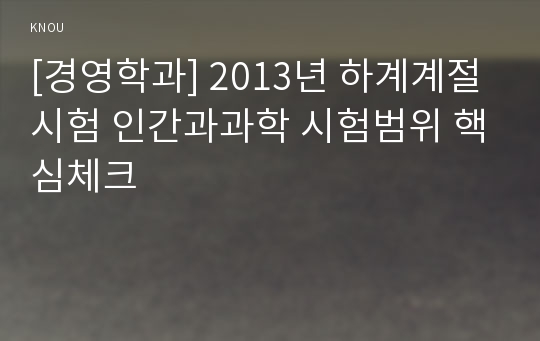 [경영학과] 2013년 하계계절시험 인간과과학 시험범위 핵심체크