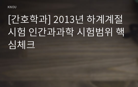 [간호학과] 2013년 하계계절시험 인간과과학 시험범위 핵심체크