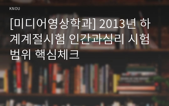 [미디어영상학과] 2013년 하계계절시험 인간과심리 시험범위 핵심체크