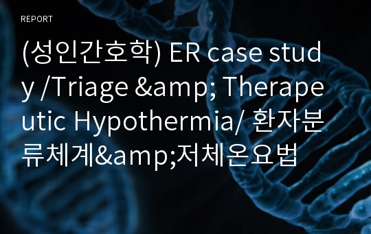 (성인간호학) ER case study /Triage &amp; Therapeutic Hypothermia/ 환자분류체계&amp;저체온요법