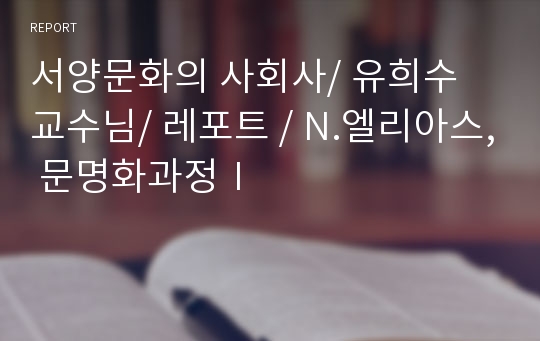 서양문화의 사회사/ 유희수 교수님/ 레포트 / N.엘리아스, 문명화과정Ⅰ