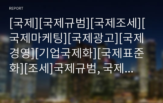 [국제][국제규범][국제조세][국제마케팅][국제광고][국제경영][기업국제화][국제표준화][조세]국제규범, 국제조세, 국제마케팅, 국제광고, 국제경영, 기업국제화, 국제표준화 분석