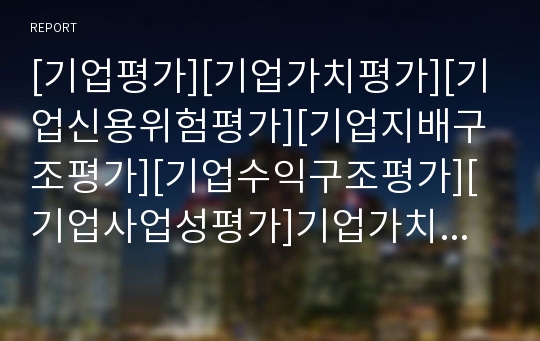 [기업평가][기업가치평가][기업신용위험평가][기업지배구조평가][기업수익구조평가][기업사업성평가]기업가치평가, 기업신용위험평가, 기업지배구조평가, 기업수익구조평가, 기업사업성평가