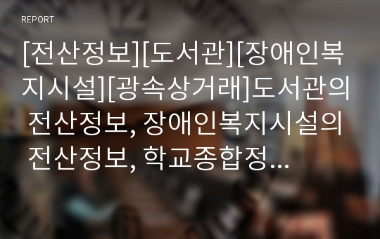 [전산정보][도서관][장애인복지시설][광속상거래]도서관의 전산정보, 장애인복지시설의 전산정보, 학교종합정보관리시스템(CS)의 전산정보, 광속상거래(CALS, 칼스) 전산정보 분석