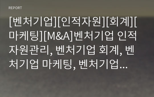 [벤처기업][인적자원][회계][마케팅][M&amp;A]벤처기업 인적자원관리, 벤처기업 회계, 벤처기업 마케팅, 벤처기업 M&amp;A(기업인수합병), 벤처기업 집적시설지정제도, 벤처기업 경영