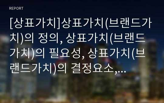 [상표가치]상표가치(브랜드가치)의 정의, 상표가치(브랜드가치)의 필요성, 상표가치(브랜드가치)의 결정요소, 상표가치(브랜드가치)의 국가브랜드, 상표가치(브랜드가치)의 사이버브랜드