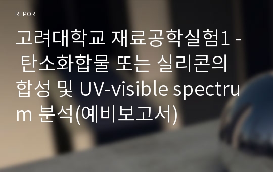 고려대학교 재료공학실험1 -  탄소화합물 또는 실리콘의 합성 및 UV-visible spectrum 분석(예비보고서)