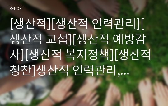 [생산적][생산적 인력관리][생산적 교섭][생산적 예방감사][생산적 복지정책][생산적 칭찬]생산적 인력관리, 생산적 교섭, 생산적 예방감사, 생산적 복지정책, 생산적 칭찬 분석