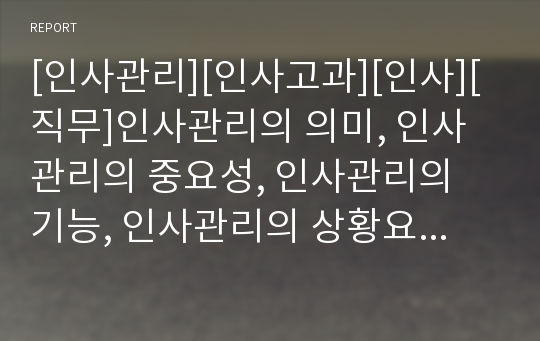 [인사관리][인사고과][인사][직무]인사관리의 의미, 인사관리의 중요성, 인사관리의 기능, 인사관리의 상황요인, 인사관리의 주요용어, 인사관리의 보상, 인사관리의 인사고과 분석