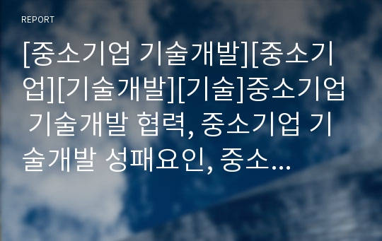 [중소기업 기술개발][중소기업][기술개발][기술]중소기업 기술개발 협력, 중소기업 기술개발 성패요인, 중소기업 기술개발 지원, 중소기업 기술개발 창업 분석(중소기업 기술개발)