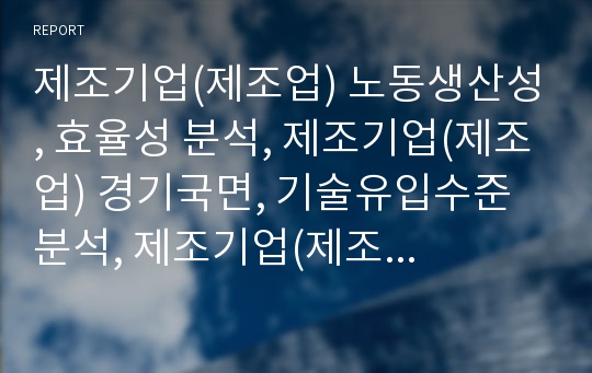 제조기업(제조업) 노동생산성, 효율성 분석, 제조기업(제조업) 경기국면, 기술유입수준 분석, 제조기업(제조업) 고용구조변화, 협력관계 분석, 제조기업(제조업) 채산성,환노출 분석