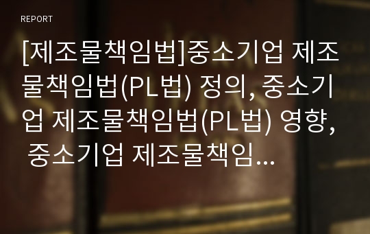 [제조물책임법]중소기업 제조물책임법(PL법) 정의, 중소기업 제조물책임법(PL법) 영향, 중소기업 제조물책임법(PL법) 계약관리, 중소기업 제조물책임법(PL법) 제한, 외국 사례