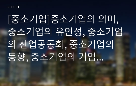 [중소기업]중소기업의 의미, 중소기업의 유연성, 중소기업의 산업공동화, 중소기업의 동향, 중소기업의 기업가정신, 중소기업의 생산현장기술지도, 향후 중소기업의 안정화 방안 분석