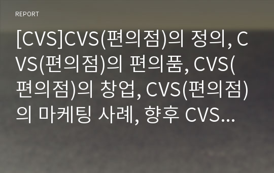 [CVS]CVS(편의점)의 정의, CVS(편의점)의 편의품, CVS(편의점)의 창업, CVS(편의점)의 마케팅 사례, 향후 CVS(편의점)의 발전 방향, CVS(편의점)의 전망