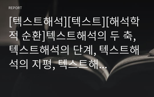 [텍스트해석][텍스트][해석학적 순환]텍스트해석의 두 축, 텍스트해석의 단계, 텍스트해석의 지평, 텍스트해석의 해석학적 순환, 텍스트해석의 문제점, 텍스트해석의 사례(텍스트해석)