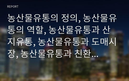 농산물유통의 정의, 농산물유통의 역할, 농산물유통과 산지유통, 농산물유통과 도매시장, 농산물유통과 친환경농산물, 농산물유통과 농산물상품생산, 농산물유통과 농산물안전성검사 분석