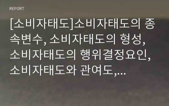 [소비자태도]소비자태도의 종속변수, 소비자태도의 형성, 소비자태도의 행위결정요인, 소비자태도와 관여도, 소비자태도와 다차원가격, 소비자태도와 사전태도, 소비자태도와 광고태도 분석