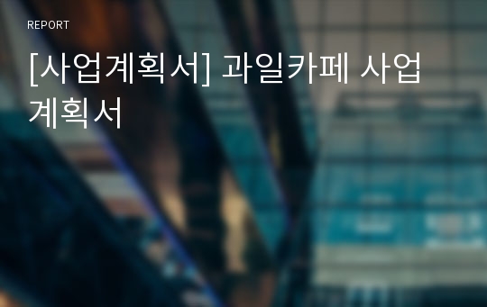 [사업계획서] 과일카페 사업계획서