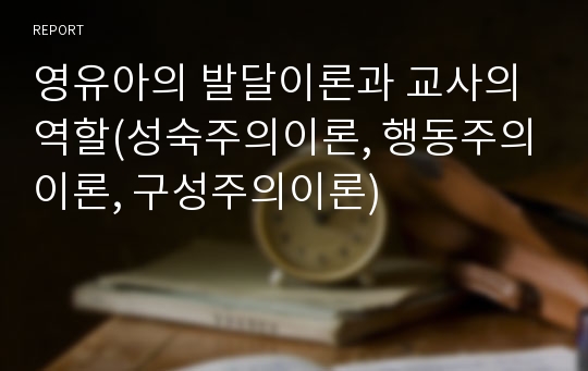 영유아의 발달이론과 교사의 역할(성숙주의이론, 행동주의이론, 구성주의이론)