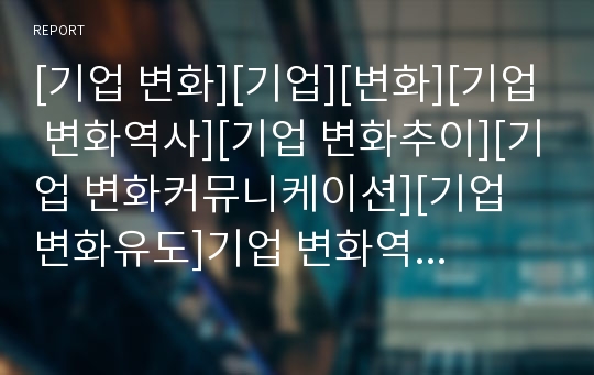 [기업 변화][기업][변화][기업 변화역사][기업 변화추이][기업 변화커뮤니케이션][기업 변화유도]기업 변화역사, 기업 변화추이, 기업 변화커뮤니케이션, 기업 변화유도(기업변화)