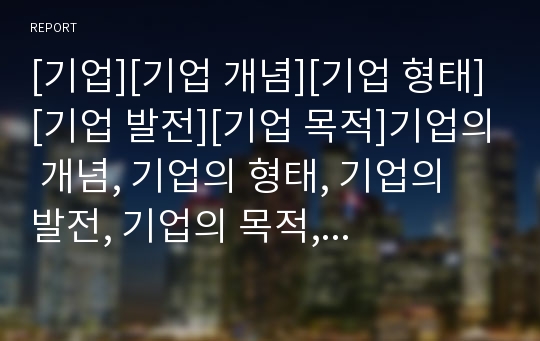 [기업][기업 개념][기업 형태][기업 발전][기업 목적]기업의 개념, 기업의 형태, 기업의 발전, 기업의 목적, 기업의 거래, 기업의 리스크(위험)관리, 기업의 업무절차 분석