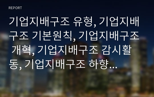 기업지배구조 유형, 기업지배구조 기본원칙, 기업지배구조 개혁, 기업지배구조 감시활동, 기업지배구조 하향식 정부규제, 기업지배구조 은행역할, 향후 기업지배구조 과제, 관련 시사점