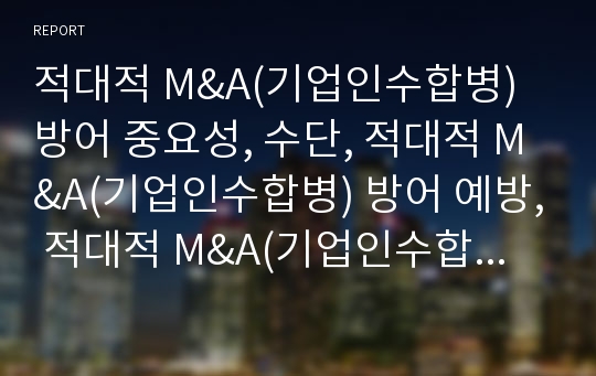 적대적 M&amp;A(기업인수합병) 방어 중요성, 수단, 적대적 M&amp;A(기업인수합병) 방어 예방, 적대적 M&amp;A(기업인수합병) 방어 일본 사례, 적대적 M&amp;A(기업인수합병) 방어 방법