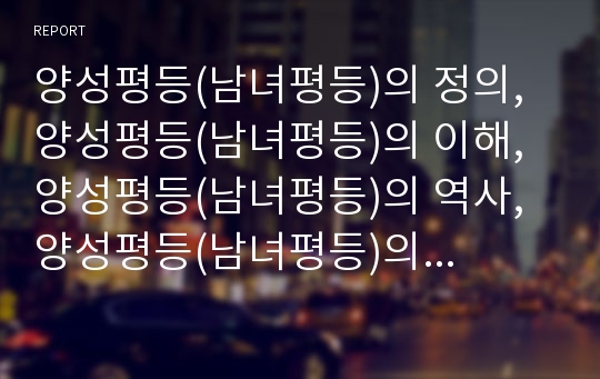 양성평등(남녀평등)의 정의, 양성평등(남녀평등)의 이해, 양성평등(남녀평등)의 역사, 양성평등(남녀평등)의 사례, 양성평등(남녀평등)의 현실, 양성평등(남녀평등)의 실현방안 분석