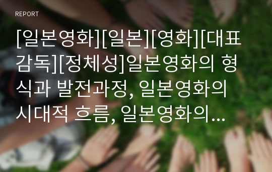 [일본영화][일본][영화][대표감독][정체성]일본영화의 형식과 발전과정, 일본영화의 시대적 흐름, 일본영화의 대표감독, 일본영화의 정체성, 일본영화의 영향 분석(일본영화, 일본)