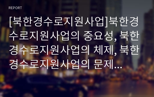 [북한경수로지원사업]북한경수로지원사업의 중요성, 북한경수로지원사업의 체제, 북한경수로지원사업의 문제점, 북한경수로지원사업 타당성,북한경수로지원사업과 한반도에너지개발기구(KEDO)