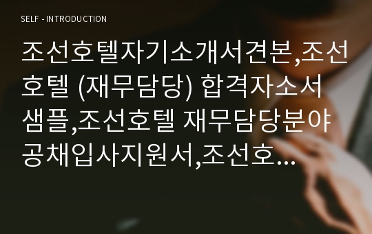 조선호텔자기소개서견본,조선호텔 (재무담당) 합격자소서샘플,조선호텔 재무담당분야 공채입사지원서,조선호텔 자기소개서합격예문,조선호텔 합격족보(호텔자소서양식)