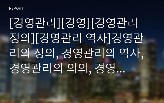 [경영관리][경영][경영관리 정의][경영관리 역사]경영관리의 정의, 경영관리의 역사, 경영관리의 의의, 경영관리의 이론, 경영관리의 합리성, 경영관리의 관리자역할,경영관리의 기법