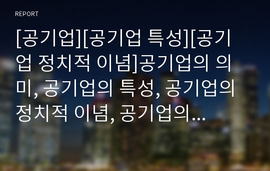 [공기업][공기업 특성][공기업 정치적 이념]공기업의 의미, 공기업의 특성, 공기업의 정치적 이념, 공기업의 민영화, 공기업의 요금정책, 공기업의 연봉제, 공기업의 경영평가 분석