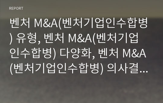 벤처 M&amp;A(벤처기업인수합병) 유형, 벤처 M&amp;A(벤처기업인수합병) 다양화, 벤처 M&amp;A(벤처기업인수합병) 의사결정, 벤처 M&amp;A(벤처기업인수합병)주식교환,벤처 M&amp;A 조치 방안