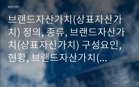 브랜드자산가치(상표자산가치) 정의, 종류, 브랜드자산가치(상표자산가치) 구성요인, 현황, 브랜드자산가치(상표자산가치) 마케팅활동, 연구 사례, 브랜드자산가치(상표자산가치)측정방법