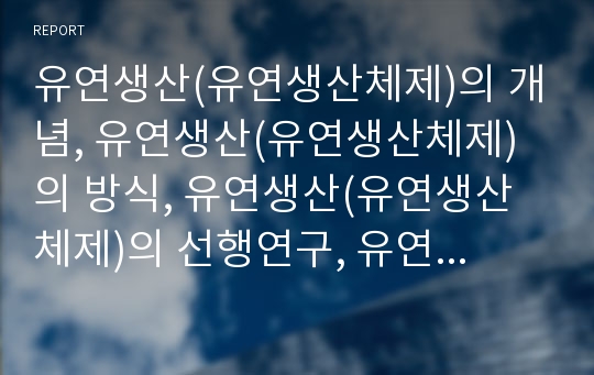 유연생산(유연생산체제)의 개념, 유연생산(유연생산체제)의 방식, 유연생산(유연생산체제)의 선행연구, 유연생산(유연생산체제)의 FMS(유연생산시스템), 유연생산(유연생산체제) 사례